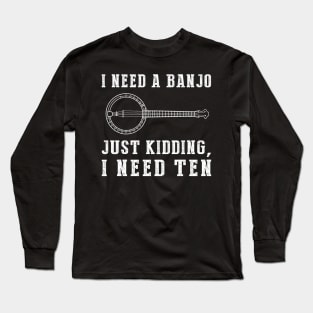 Pluckin' Hilarious: I Need a Banjo (Just Kidding, I Need Ten!) Tee & Hoodie Long Sleeve T-Shirt